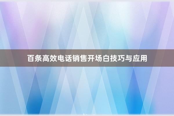 百条高效电话销售开场白技巧与应用