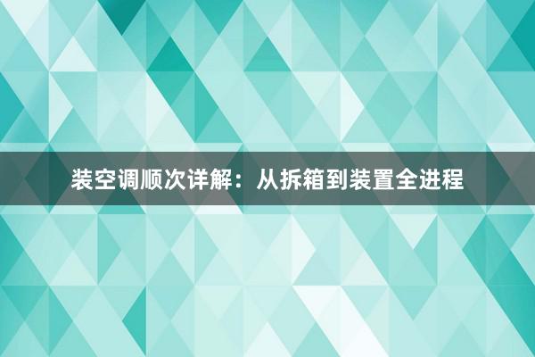 装空调顺次详解：从拆箱到装置全进程