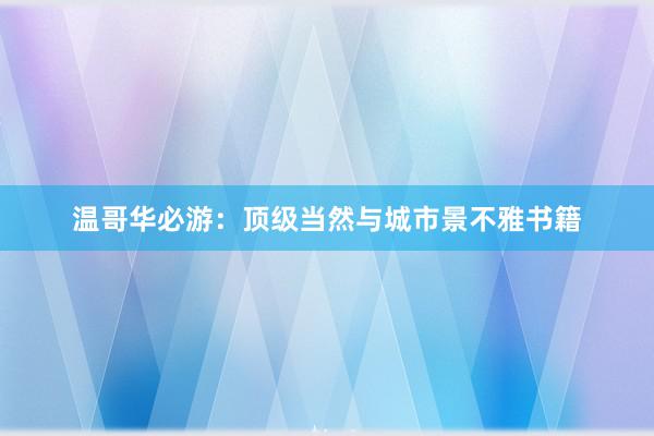 温哥华必游：顶级当然与城市景不雅书籍